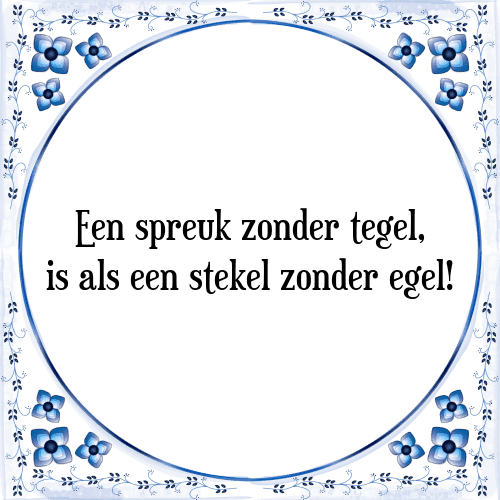 Een spreuk zonder tegel, is als een stekel zonder egel! - Tegeltje met Spreuk