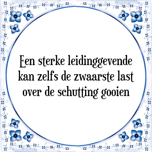 Een sterke leidinggevende kan zelfs de zwaarste last over de schutting gooien - Tegeltje met Spreuk