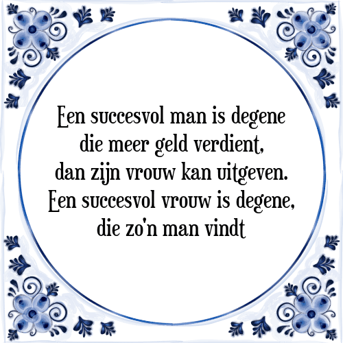 Een succesvol man is degene die meer geld verdient, dan zijn vrouw kan uitgeven. Een succesvol vrouw is degene, die zo'n man vindt - Tegeltje met Spreuk