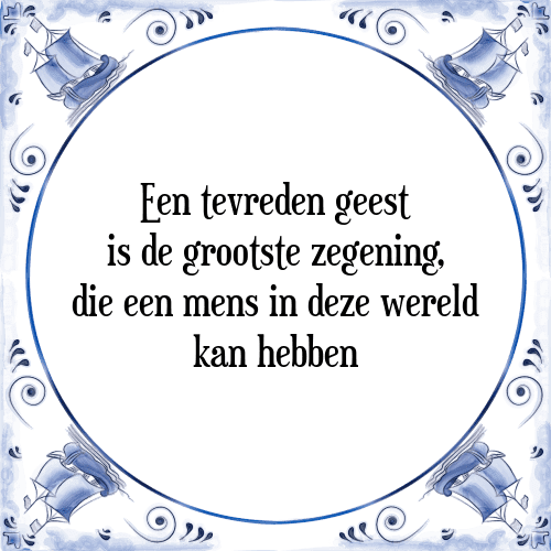 Een tevreden geest is de grootste zegening, die een mens in deze wereld kan hebben - Tegeltje met Spreuk