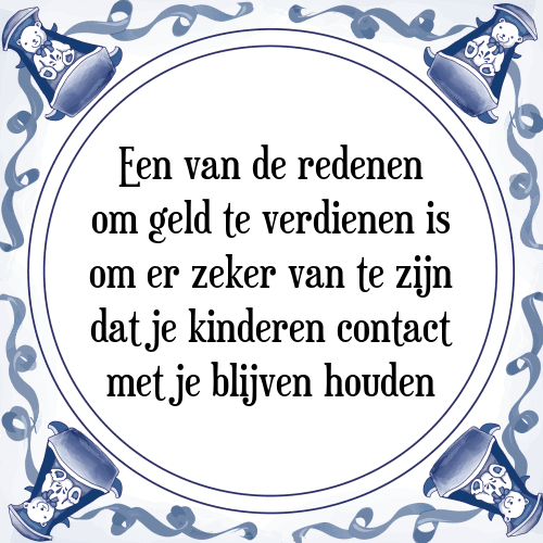 Een van de redenen om geld te verdienen is om er zeker van te zijn dat je kinderen contact met je blijven houden - Tegeltje met Spreuk