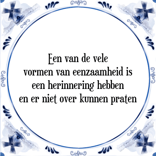 Een van de vele vormen van eenzaamheid is een herinnering hebben en er niet over kunnen praten - Tegeltje met Spreuk