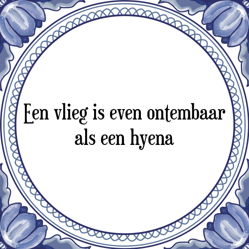 Een vlieg is even ontembaar als een hyena - Tegeltje met Spreuk