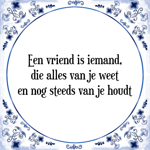 Een vriend is iemand, die alles van je weet en nog steeds van je houdt - Tegeltje met Spreuk