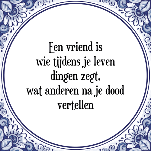 Een vriend is wie tijdens je leven dingen zegt, wat anderen na je dood vertellen - Tegeltje met Spreuk