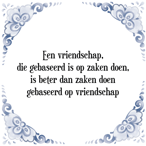 Een vriendschap, die gebaseerd is op zaken doen, is beter dan zaken doen gebaseerd op vriendschap - Tegeltje met Spreuk