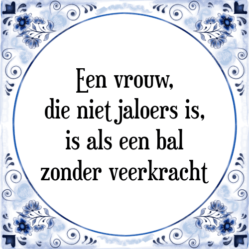 Een vrouw, die niet jaloers is, is als een bal zonder veerkracht - Tegeltje met Spreuk