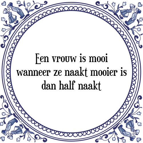 Een vrouw is mooi wanneer ze naakt mooier is dan half naakt - Tegeltje met Spreuk