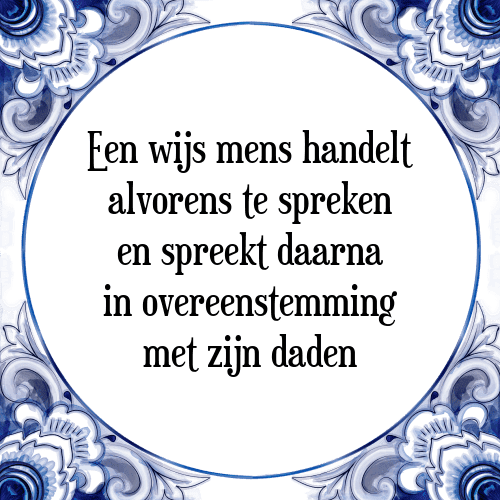 Een wijs mens handelt alvorens te spreken en spreekt daarna in overeenstemming met zijn daden - Tegeltje met Spreuk