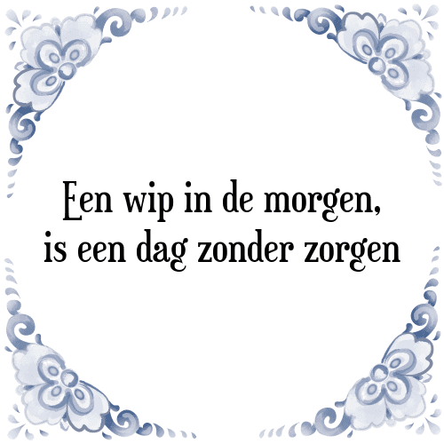 Een wip in de morgen, is een dag zonder zorgen - Tegeltje met Spreuk