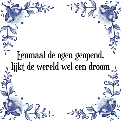 Eenmaal de ogen geopend, lijkt de wereld wel een droom - Tegeltje met Spreuk