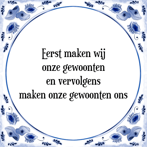 Eerst maken wij onze gewoonten en vervolgens maken onze gewoonten ons - Tegeltje met Spreuk