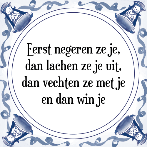 Eerst negeren ze je, dan lachen ze je uit, dan vechten ze met je en dan win je - Tegeltje met Spreuk