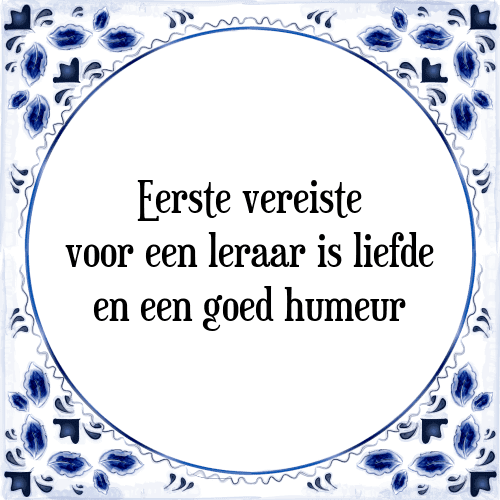 Eerste vereiste voor een leraar is liefde en een goed humeur - Tegeltje met Spreuk