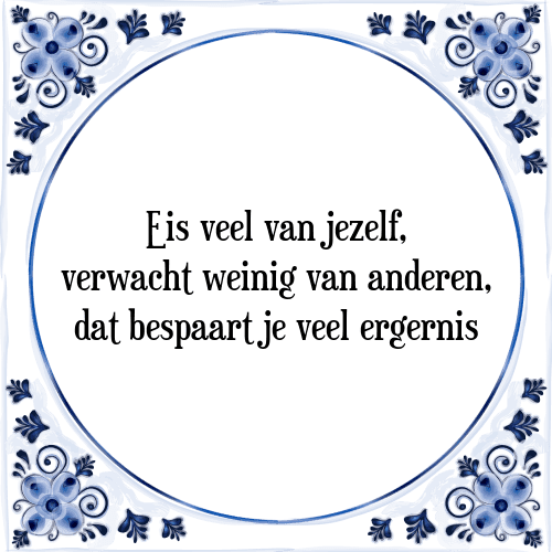 Eis veel van jezelf, verwacht weinig van anderen, dat bespaart je veel ergernis - Tegeltje met Spreuk