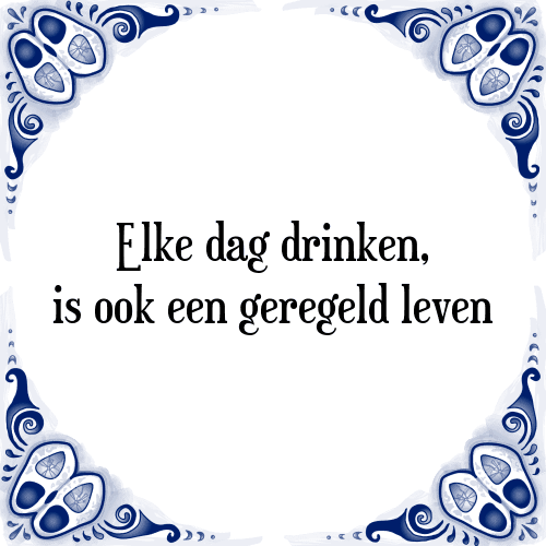 Elke dag drinken, is ook een geregeld leven - Tegeltje met Spreuk