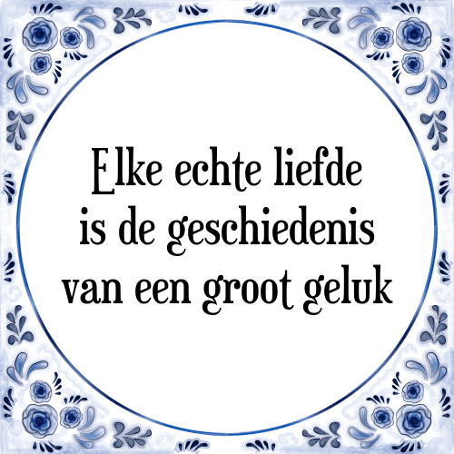 Elke echte liefde is de geschiedenis van een groot geluk - Tegeltje met Spreuk