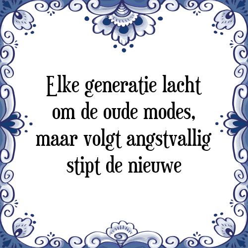 Elke generatie lacht om de oude modes, maar volgt angstvallig stipt de nieuwe - Tegeltje met Spreuk