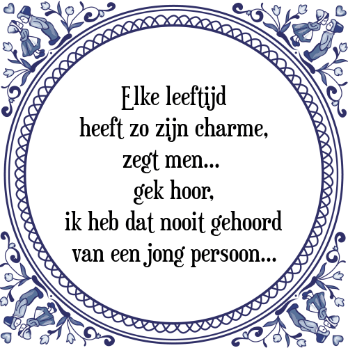 Elke leeftijd heeft zo zijn charme, zegt men... gek hoor, ik heb dat nooit gehoord van een jong persoon... - Tegeltje met Spreuk