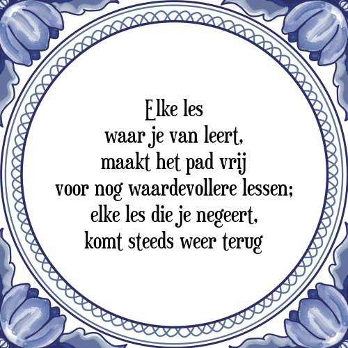 Elke les waar je van leert, maakt het pad vrij voor nog waardevollere lessen; elke les die je negeert, komt steeds weer terug - Tegeltje met Spreuk