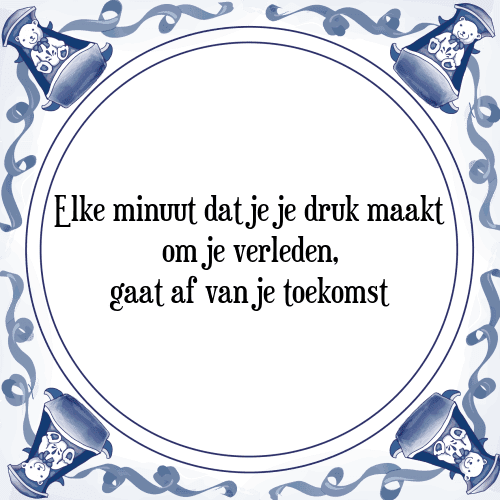 Elke minuut dat je je druk maakt om je verleden, gaat af van je toekomst - Tegeltje met Spreuk