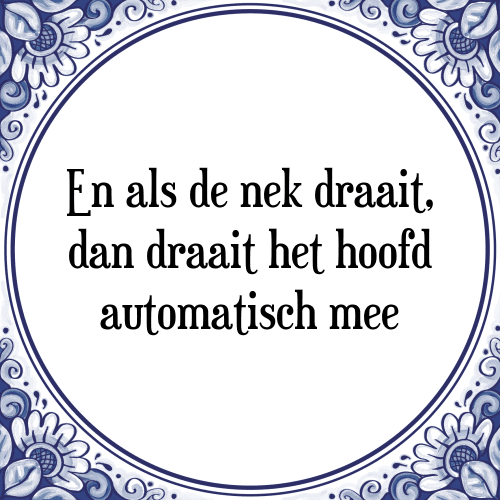 En als de nek draait, dan draait het hoofd automatisch mee - Tegeltje met Spreuk