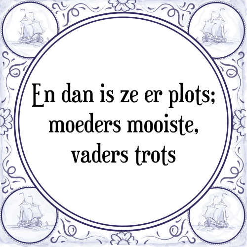 En dan is ze er plots; moeders mooiste, vaders trots - Tegeltje met Spreuk