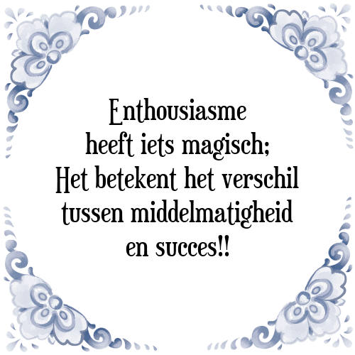 Enthousiasme heeft iets magisch; Het betekent het verschil tussen middelmatigheid en succes!! - Tegeltje met Spreuk