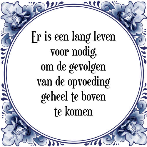 Er is een lang leven voor nodig, om de gevolgen van de opvoeding geheel te boven te komen - Tegeltje met Spreuk