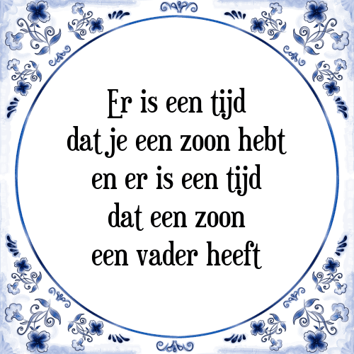 Er is een tijd dat je een zoon hebt en er is een tijd dat een zoon een vader heeft - Tegeltje met Spreuk