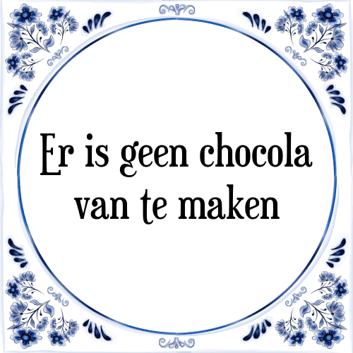 Er is geen chocola van te maken - Tegeltje met Spreuk