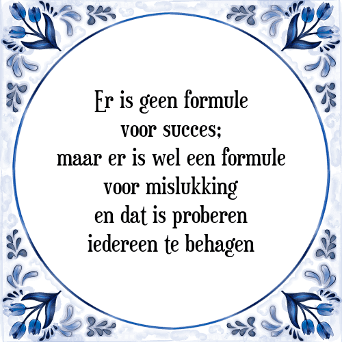 Er is geen formule voor succes; maar er is wel een formule voor mislukking en dat is proberen iedereen te behagen - Tegeltje met Spreuk