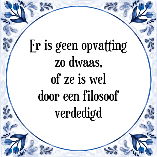 Er is geen opvatting zo dwaas, of ze is wel door een filosoof verdedigd - Tegeltje met Spreuk