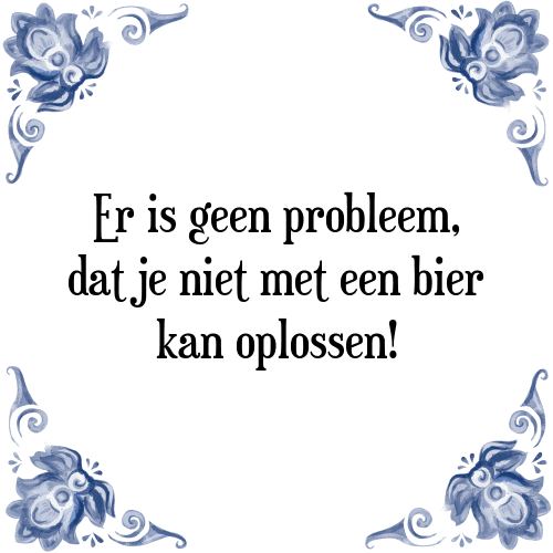 Er is geen probleem, dat je niet met een bier kan oplossen! - Tegeltje met Spreuk