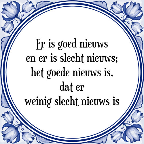 Er is goed nieuws en er is slecht nieuws; het goede nieuws is, dat er weinig slecht nieuws is - Tegeltje met Spreuk