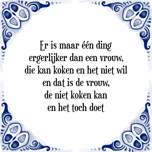 Er is maar één ding ergerlijker dan een vrouw, die kan koken en het niet wil en dat is de vrouw, de niet koken kan en het toch doet - Tegeltje met Spreuk