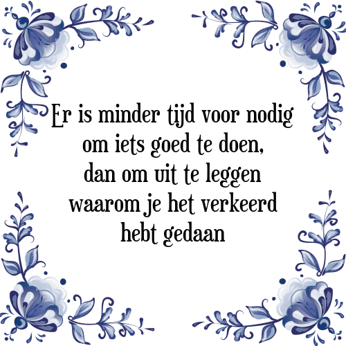 Er is minder tijd voor nodig om iets goed te doen, dan om uit te leggen waarom je het verkeerd hebt gedaan - Tegeltje met Spreuk