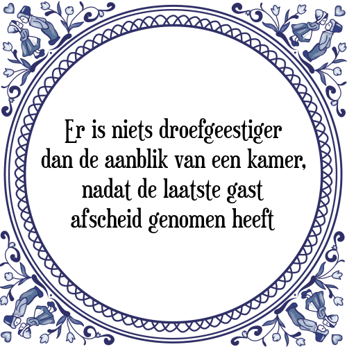 Er is niets droefgeestiger dan de aanblik van een kamer, nadat de laatste gast afscheid genomen heeft - Tegeltje met Spreuk