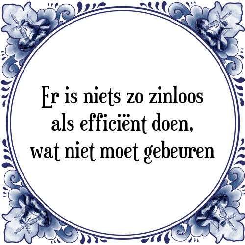 Er is niets zo zinloos als efficiënt doen, wat niet moet gebeuren - Tegeltje met Spreuk