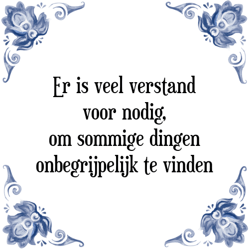 Er is veel verstand voor nodig, om sommige dingen onbegrijpelijk te vinden - Tegeltje met Spreuk