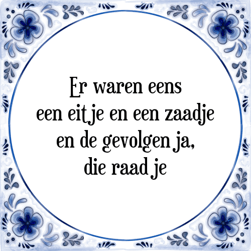 Er waren eens een eitje en een zaadje en de gevolgen ja, die raad je - Tegeltje met Spreuk