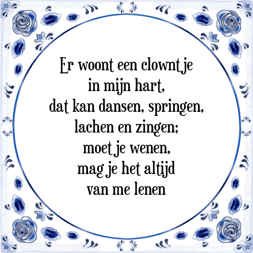 Er woont een clowntje in mijn hart, dat kan dansen, springen, lachen en zingen; moet je wenen, mag je het altijd van me lenen - Tegeltje met Spreuk