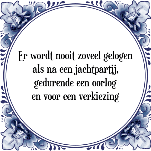 Er wordt nooit zoveel gelogen als na een jachtpartij, gedurende een oorlog en voor een verkiezing - Tegeltje met Spreuk