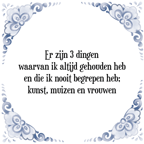 Er zijn 3 dingen waarvan ik altijd gehouden heb en die ik nooit begrepen heb; kunst, muizen en vrouwen - Tegeltje met Spreuk