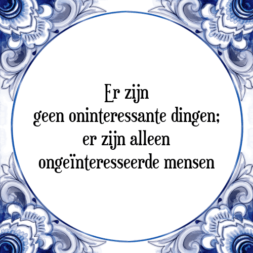 Er zijn geen oninteressante dingen; er zijn alleen ongeïnteresseerde mensen - Tegeltje met Spreuk