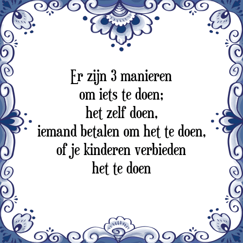 Er zijn 3 manieren om iets te doen; het zelf doen, iemand betalen om het te doen, of je kinderen verbieden het te doen - Tegeltje met Spreuk