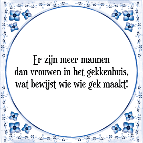 Er zijn meer mannen dan vrouwen in het gekkenhuis, wat bewijst wie wie gek maakt! - Tegeltje met Spreuk