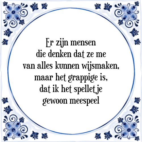 Er zijn mensen die denken dat ze me van alles kunnen wijsmaken, maar het grappige is, dat ik het spelletje gewoon meespeel - Tegeltje met Spreuk