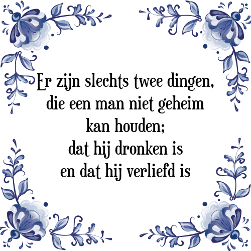 Er zijn slechts twee dingen, die een man niet geheim kan houden; dat hij dronken is en dat hij verliefd is - Tegeltje met Spreuk