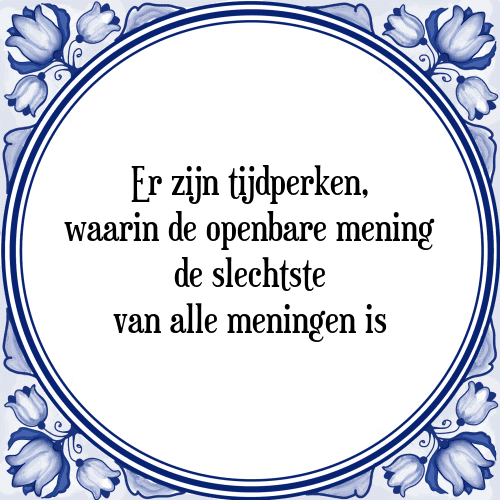 Er zijn tijdperken, waarin de openbare mening de slechtste van alle meningen is - Tegeltje met Spreuk